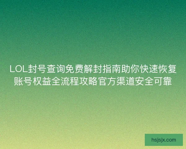 LOL封号查询免费解封指南助你快速恢复账号权益全流程攻略官方渠道安全可靠