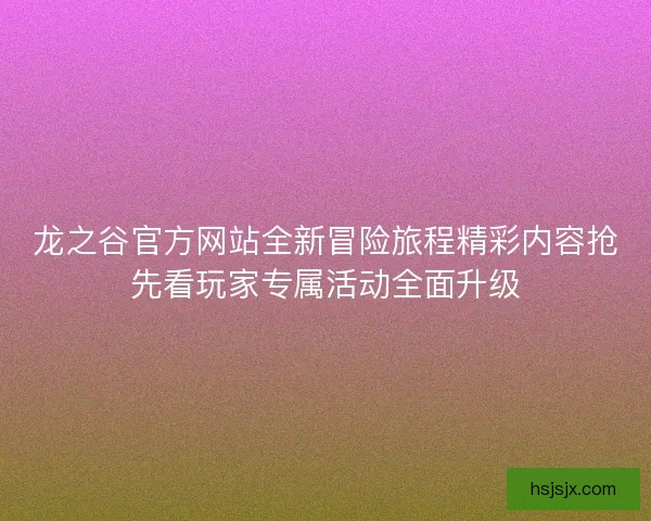 龙之谷官方网站全新冒险旅程精彩内容抢先看玩家专属活动全面升级