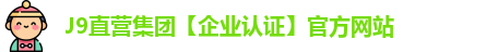 J9直营集团【企业认证】官方网站